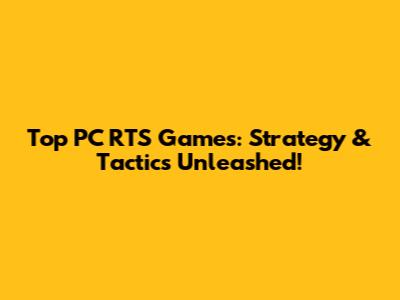 Top PC RTS Games: Strategy & Tactics Unleashed!