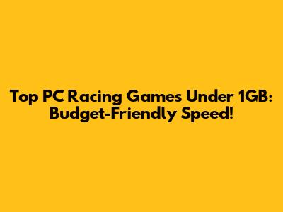 Top PC Racing Games Under 1GB: Budget-Friendly Speed!