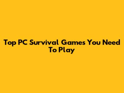 Top PC Survival Games You Need To Play
