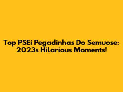 Top PSEi Pegadinhas Do Semuose: 2023's Hilarious Moments!