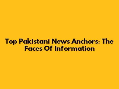Top Pakistani News Anchors: The Faces Of Information