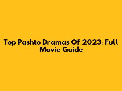 Top Pashto Dramas Of 2023: Full Movie Guide