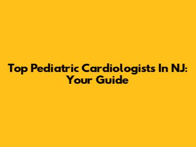 Top Pediatric Cardiologists In NJ: Your Guide