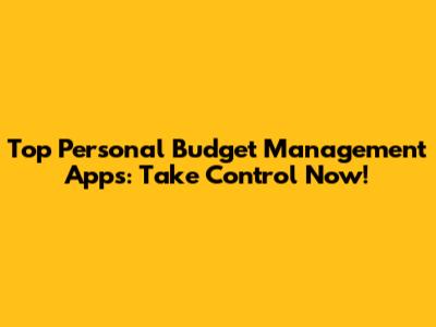 Top Personal Budget Management Apps: Take Control Now!