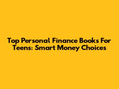 Top Personal Finance Books For Teens: Smart Money Choices