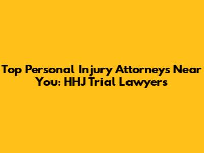 Top Personal Injury Attorneys Near You: HHJ Trial Lawyers