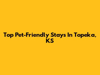 Top Pet-Friendly Stays In Topeka, KS