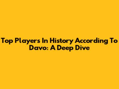 Top Players In History According To Davo: A Deep Dive