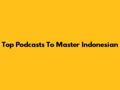 Top Podcasts To Master Indonesian