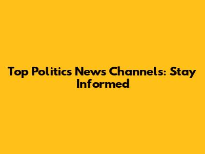 Top Politics News Channels: Stay Informed