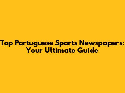 Top Portuguese Sports Newspapers: Your Ultimate Guide
