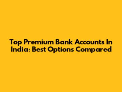 Top Premium Bank Accounts In India: Best Options Compared