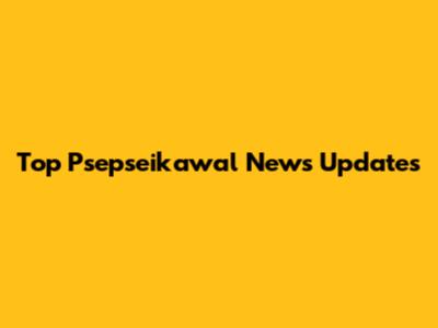 Top Psepseikawal News Updates