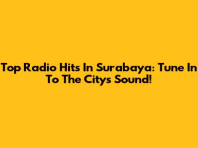 Top Radio Hits In Surabaya: Tune In To The City's Sound!