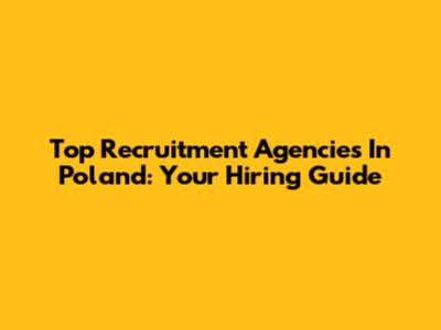 Top Recruitment Agencies In Poland: Your Hiring Guide