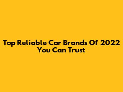 Top Reliable Car Brands Of 2022 You Can Trust