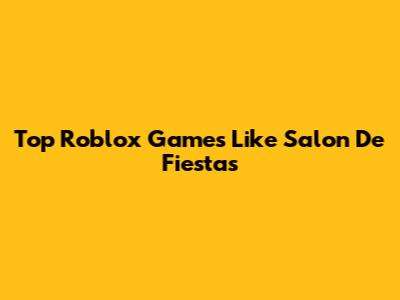 Top Roblox Games Like Salon De Fiestas