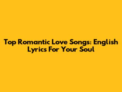 Top Romantic Love Songs: English Lyrics For Your Soul