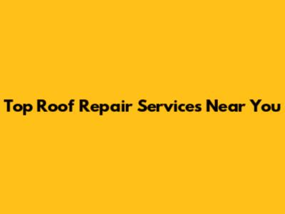 Top Roof Repair Services Near You