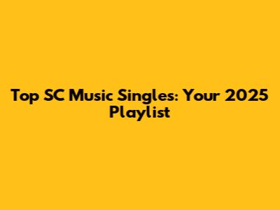 Top SC Music Singles: Your 2025 Playlist