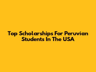 Top Scholarships For Peruvian Students In The USA