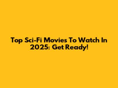 Top Sci-Fi Movies To Watch In 2025: Get Ready!
