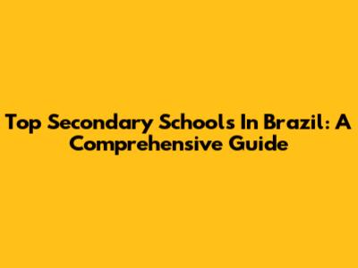 Top Secondary Schools In Brazil: A Comprehensive Guide