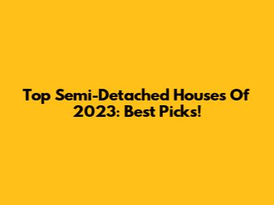 Top Semi-Detached Houses Of 2023: Best Picks!