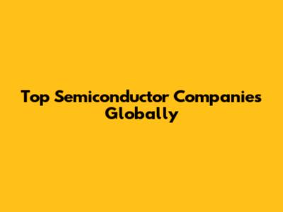 Top Semiconductor Companies Globally