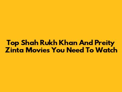 Top Shah Rukh Khan And Preity Zinta Movies You Need To Watch