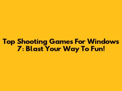 Top Shooting Games For Windows 7: Blast Your Way To Fun!