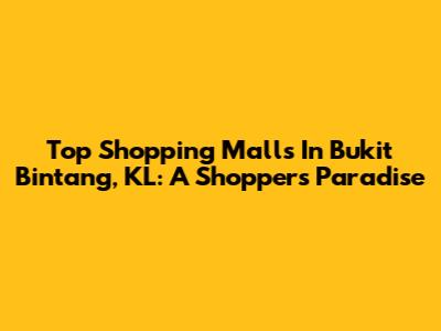 Top Shopping Malls In Bukit Bintang, KL: A Shopper's Paradise