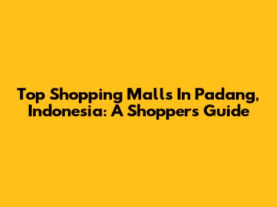 Top Shopping Malls In Padang, Indonesia: A Shopper's Guide