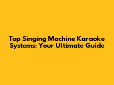Top Singing Machine Karaoke Systems: Your Ultimate Guide