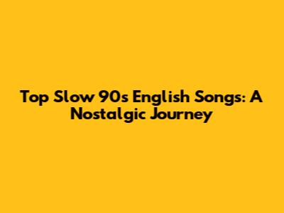 Top Slow 90s English Songs: A Nostalgic Journey