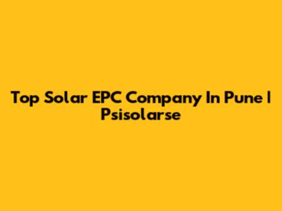 Top Solar EPC Company In Pune | Psisolarse