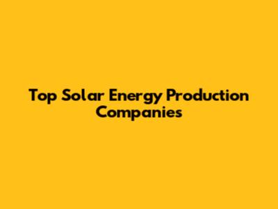 Top Solar Energy Production Companies