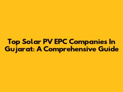 Top Solar PV EPC Companies In Gujarat: A Comprehensive Guide