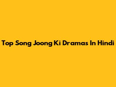 Top Song Joong Ki Dramas In Hindi