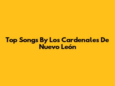 Top Songs By Los Cardenales De Nuevo León