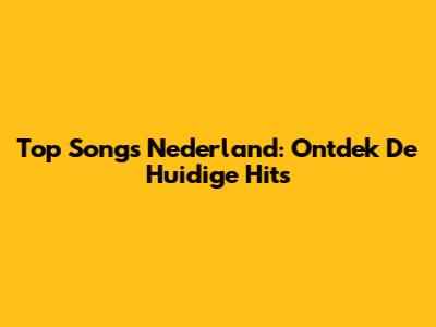 Top Songs Nederland: Ontdek De Huidige Hits