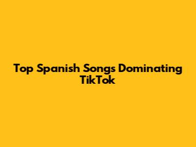Top Spanish Songs Dominating TikTok
