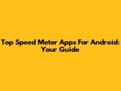 Top Speed Meter Apps For Android: Your Guide