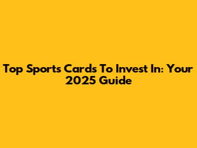 Top Sports Cards To Invest In: Your 2025 Guide
