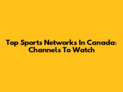 Top Sports Networks In Canada: Channels To Watch