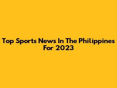 Top Sports News In The Philippines For 2023