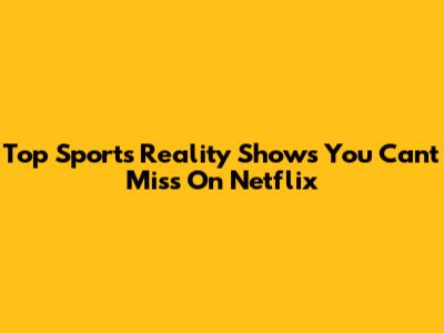 Top Sports Reality Shows You Can't Miss On Netflix