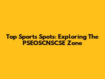 Top Sports Spots: Exploring The PSEOSCNSCSE Zone