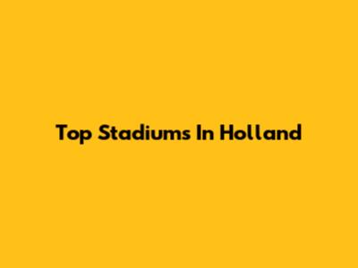 Top Stadiums In Holland