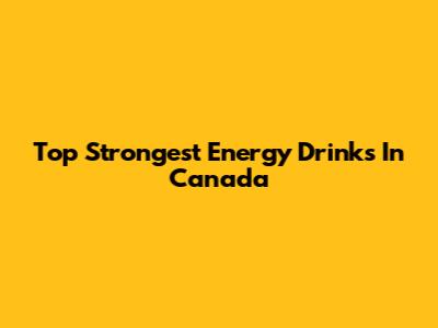 Top Strongest Energy Drinks In Canada